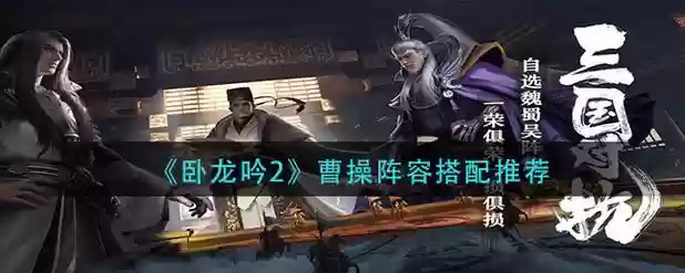 卧龙吟2曹操最强阵容搭配,卧龙吟曹操专武插图1 卧龙吟2曹操最强阵容搭配,卧龙吟曹操专武插图1